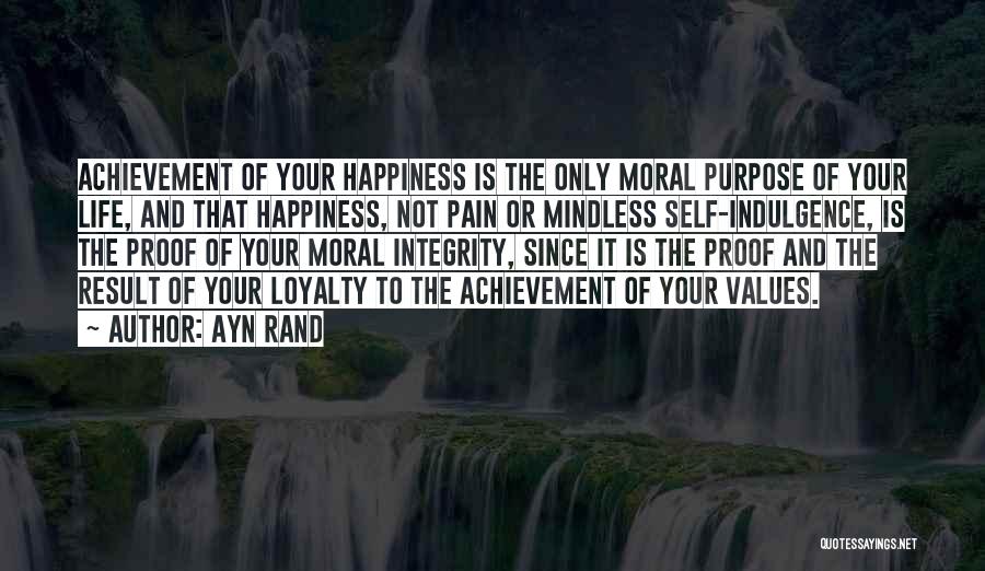Ayn Rand Quotes: Achievement Of Your Happiness Is The Only Moral Purpose Of Your Life, And That Happiness, Not Pain Or Mindless Self-indulgence,