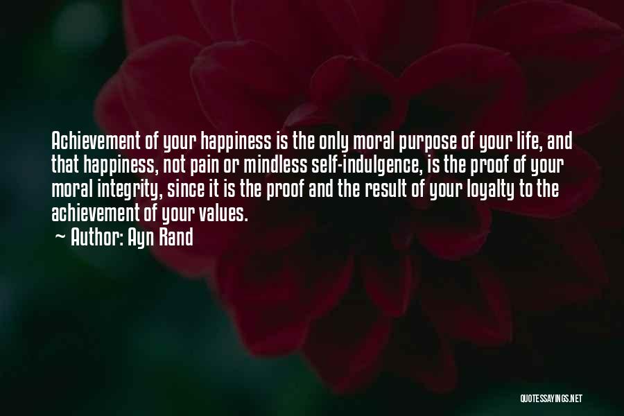 Ayn Rand Quotes: Achievement Of Your Happiness Is The Only Moral Purpose Of Your Life, And That Happiness, Not Pain Or Mindless Self-indulgence,