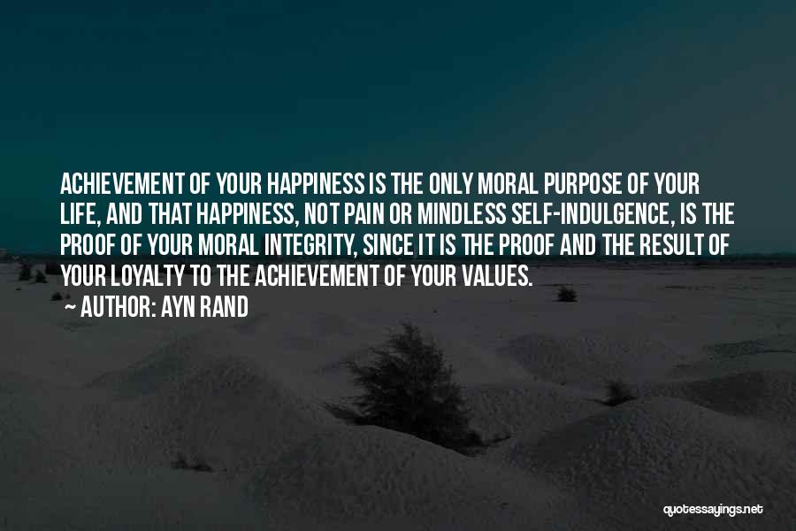 Ayn Rand Quotes: Achievement Of Your Happiness Is The Only Moral Purpose Of Your Life, And That Happiness, Not Pain Or Mindless Self-indulgence,