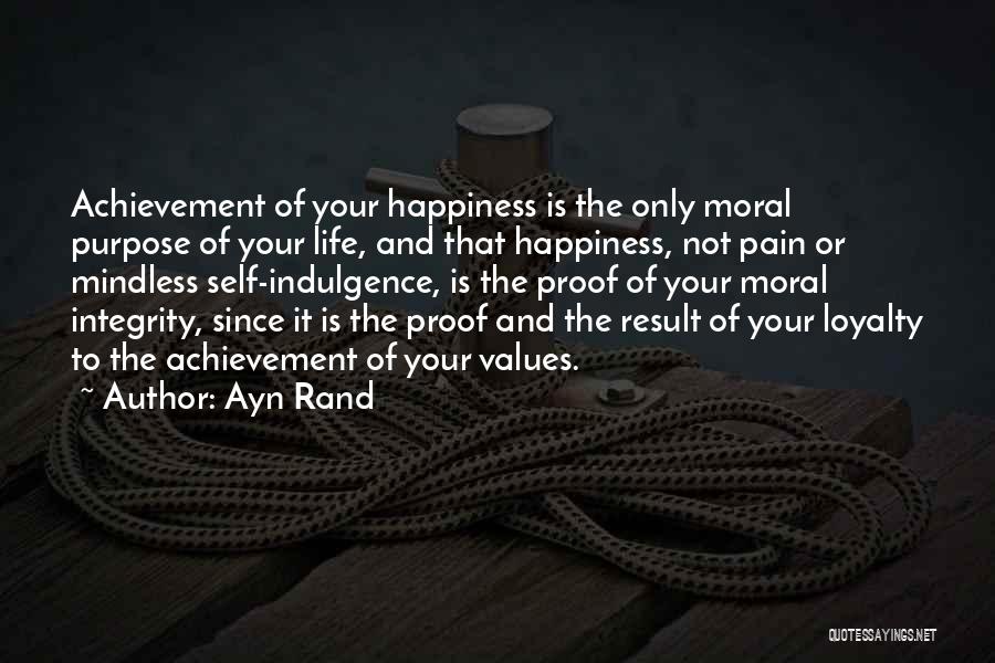 Ayn Rand Quotes: Achievement Of Your Happiness Is The Only Moral Purpose Of Your Life, And That Happiness, Not Pain Or Mindless Self-indulgence,