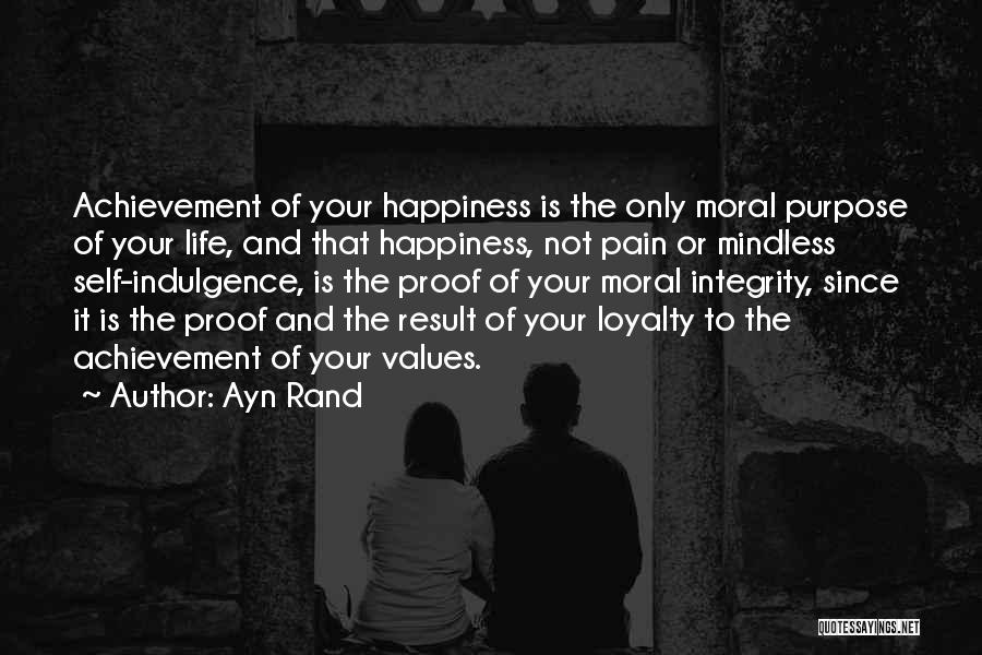 Ayn Rand Quotes: Achievement Of Your Happiness Is The Only Moral Purpose Of Your Life, And That Happiness, Not Pain Or Mindless Self-indulgence,