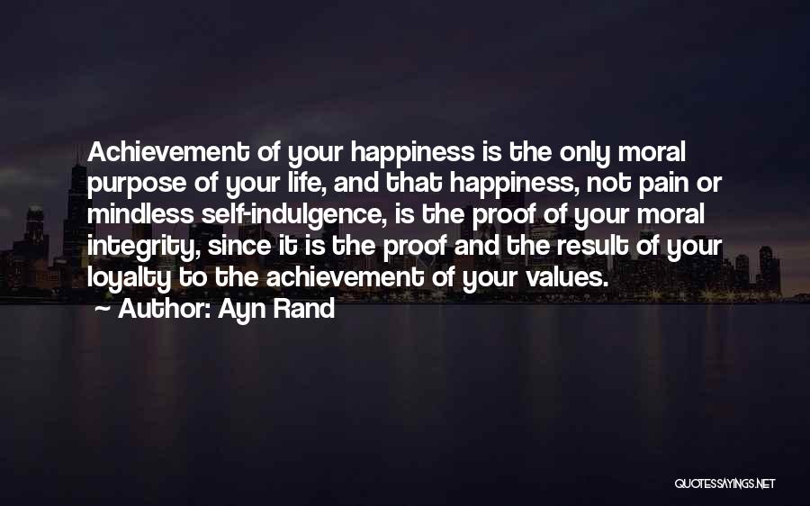 Ayn Rand Quotes: Achievement Of Your Happiness Is The Only Moral Purpose Of Your Life, And That Happiness, Not Pain Or Mindless Self-indulgence,