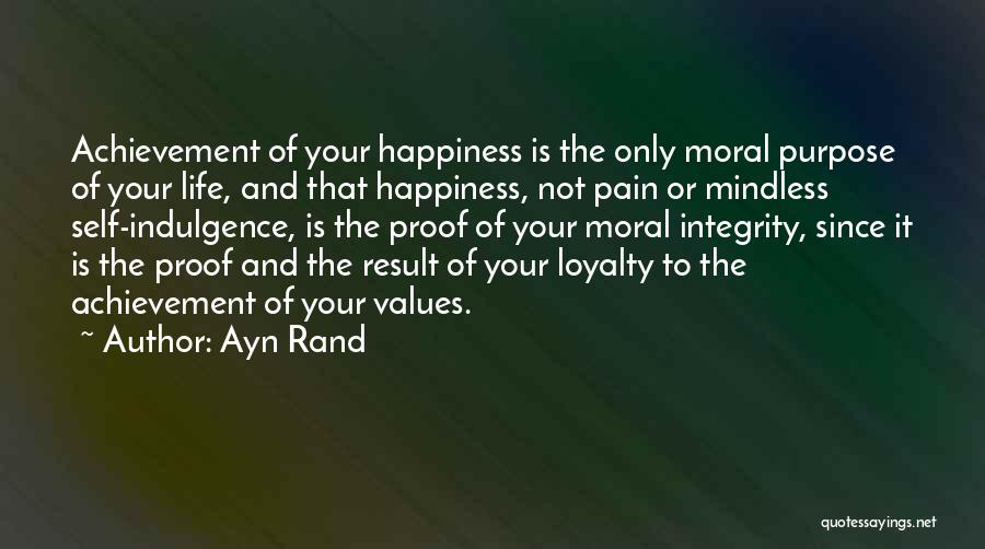 Ayn Rand Quotes: Achievement Of Your Happiness Is The Only Moral Purpose Of Your Life, And That Happiness, Not Pain Or Mindless Self-indulgence,