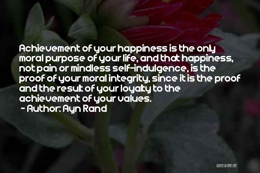 Ayn Rand Quotes: Achievement Of Your Happiness Is The Only Moral Purpose Of Your Life, And That Happiness, Not Pain Or Mindless Self-indulgence,