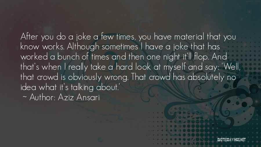 Aziz Ansari Quotes: After You Do A Joke A Few Times, You Have Material That You Know Works. Although Sometimes I Have A