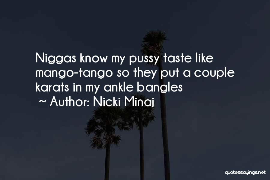 Nicki Minaj Quotes: Niggas Know My Pussy Taste Like Mango-tango So They Put A Couple Karats In My Ankle Bangles