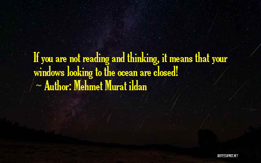 Mehmet Murat Ildan Quotes: If You Are Not Reading And Thinking, It Means That Your Windows Looking To The Ocean Are Closed!
