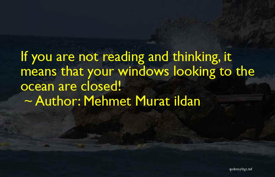 Mehmet Murat Ildan Quotes: If You Are Not Reading And Thinking, It Means That Your Windows Looking To The Ocean Are Closed!