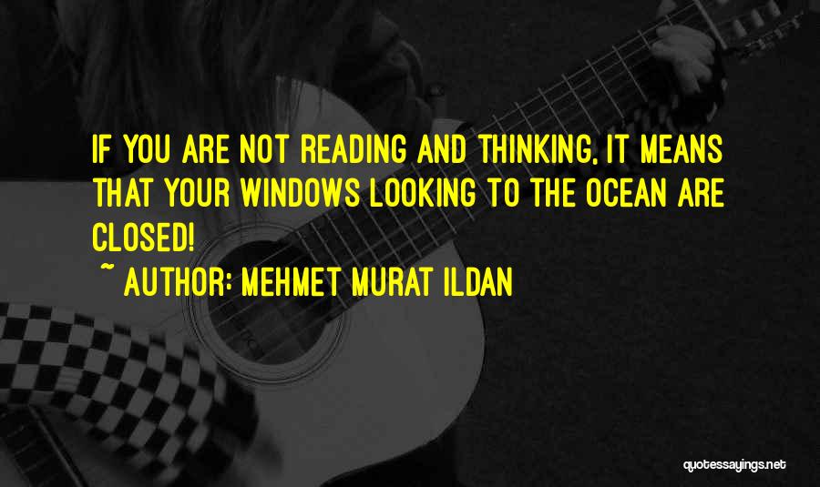 Mehmet Murat Ildan Quotes: If You Are Not Reading And Thinking, It Means That Your Windows Looking To The Ocean Are Closed!