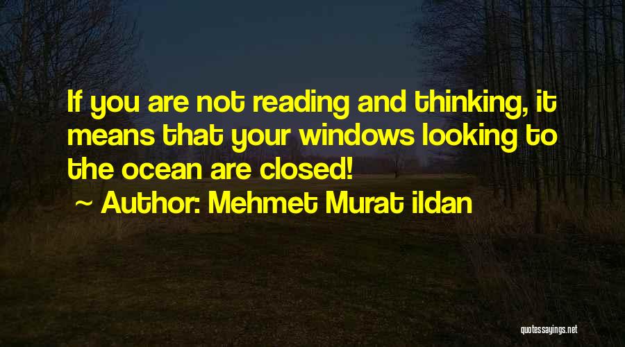 Mehmet Murat Ildan Quotes: If You Are Not Reading And Thinking, It Means That Your Windows Looking To The Ocean Are Closed!