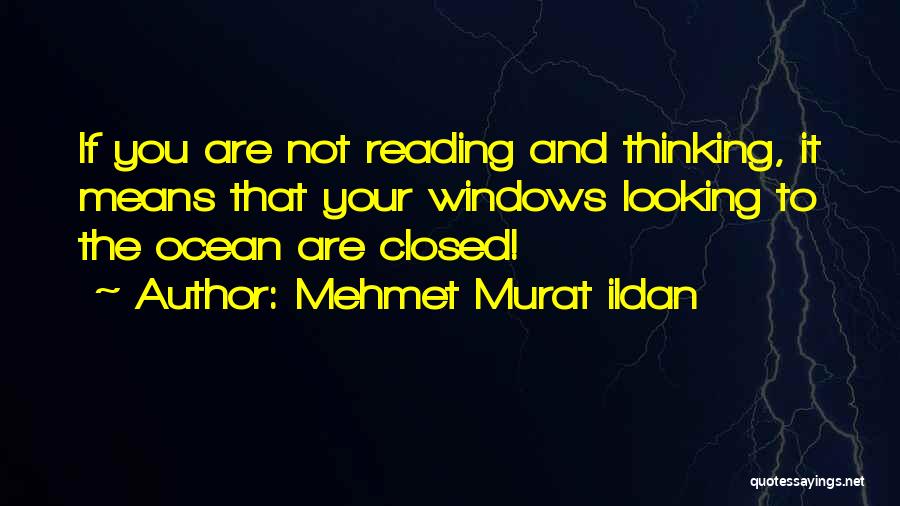Mehmet Murat Ildan Quotes: If You Are Not Reading And Thinking, It Means That Your Windows Looking To The Ocean Are Closed!