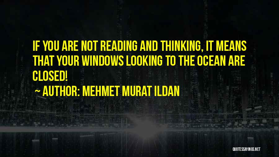 Mehmet Murat Ildan Quotes: If You Are Not Reading And Thinking, It Means That Your Windows Looking To The Ocean Are Closed!