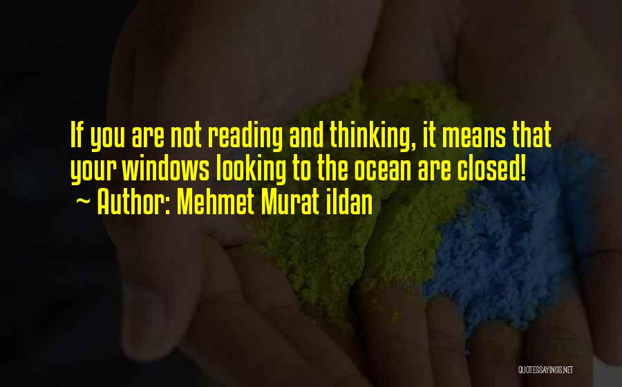 Mehmet Murat Ildan Quotes: If You Are Not Reading And Thinking, It Means That Your Windows Looking To The Ocean Are Closed!