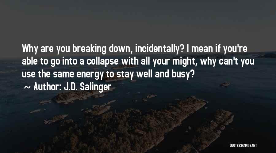 J.D. Salinger Quotes: Why Are You Breaking Down, Incidentally? I Mean If You're Able To Go Into A Collapse With All Your Might,