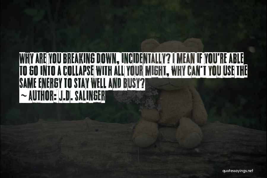 J.D. Salinger Quotes: Why Are You Breaking Down, Incidentally? I Mean If You're Able To Go Into A Collapse With All Your Might,