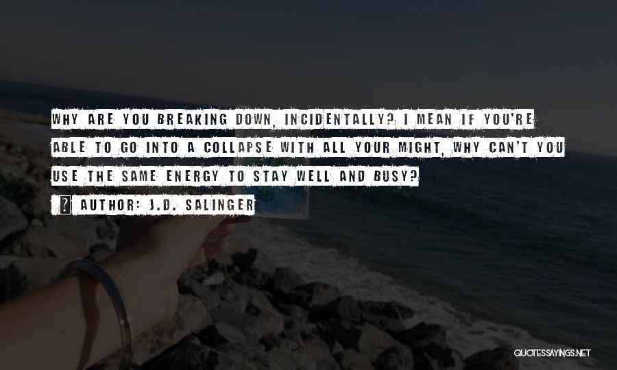 J.D. Salinger Quotes: Why Are You Breaking Down, Incidentally? I Mean If You're Able To Go Into A Collapse With All Your Might,