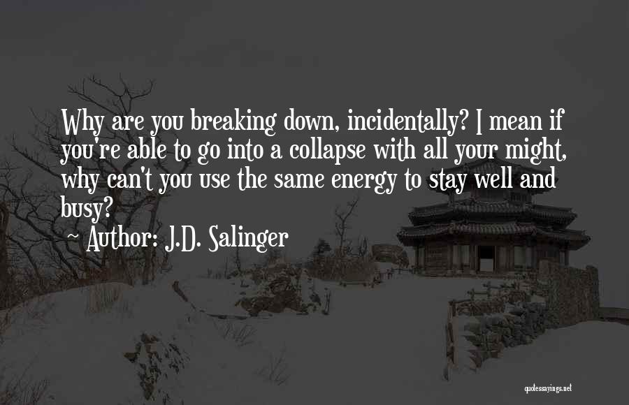 J.D. Salinger Quotes: Why Are You Breaking Down, Incidentally? I Mean If You're Able To Go Into A Collapse With All Your Might,