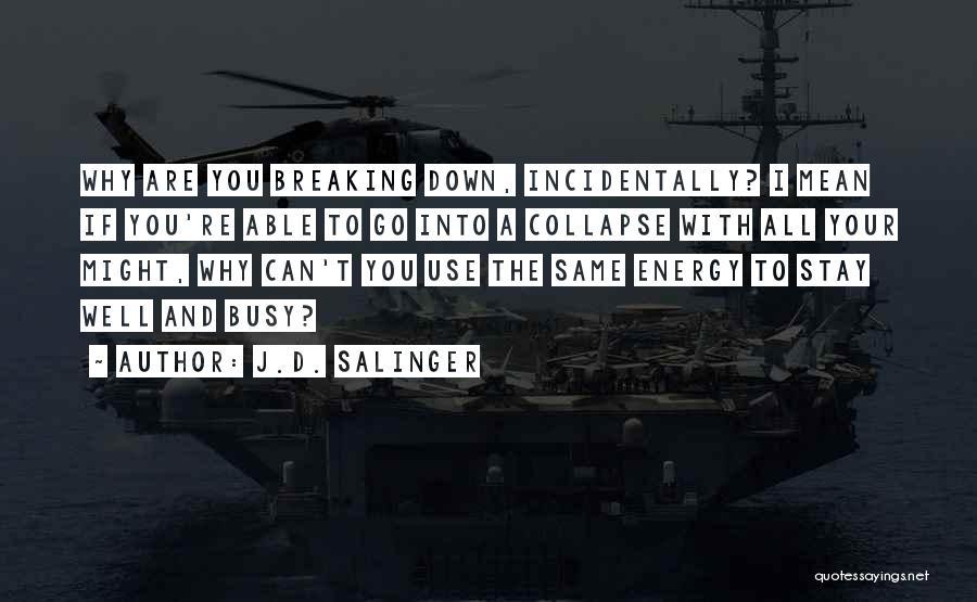 J.D. Salinger Quotes: Why Are You Breaking Down, Incidentally? I Mean If You're Able To Go Into A Collapse With All Your Might,