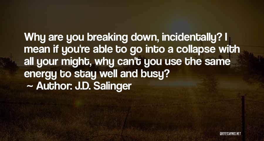 J.D. Salinger Quotes: Why Are You Breaking Down, Incidentally? I Mean If You're Able To Go Into A Collapse With All Your Might,