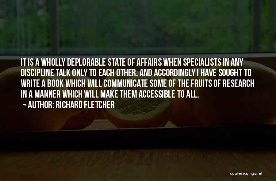 Richard Fletcher Quotes: It Is A Wholly Deplorable State Of Affairs When Specialists In Any Discipline Talk Only To Each Other, And Accordingly