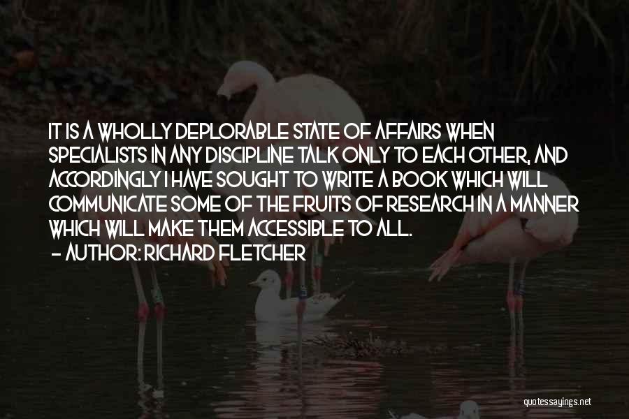 Richard Fletcher Quotes: It Is A Wholly Deplorable State Of Affairs When Specialists In Any Discipline Talk Only To Each Other, And Accordingly