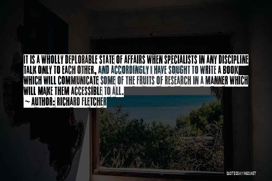 Richard Fletcher Quotes: It Is A Wholly Deplorable State Of Affairs When Specialists In Any Discipline Talk Only To Each Other, And Accordingly