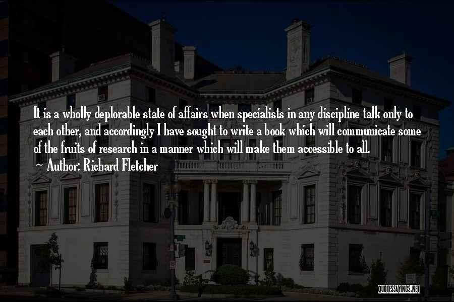 Richard Fletcher Quotes: It Is A Wholly Deplorable State Of Affairs When Specialists In Any Discipline Talk Only To Each Other, And Accordingly