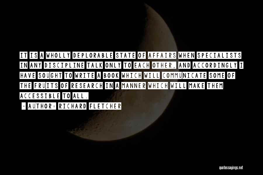 Richard Fletcher Quotes: It Is A Wholly Deplorable State Of Affairs When Specialists In Any Discipline Talk Only To Each Other, And Accordingly