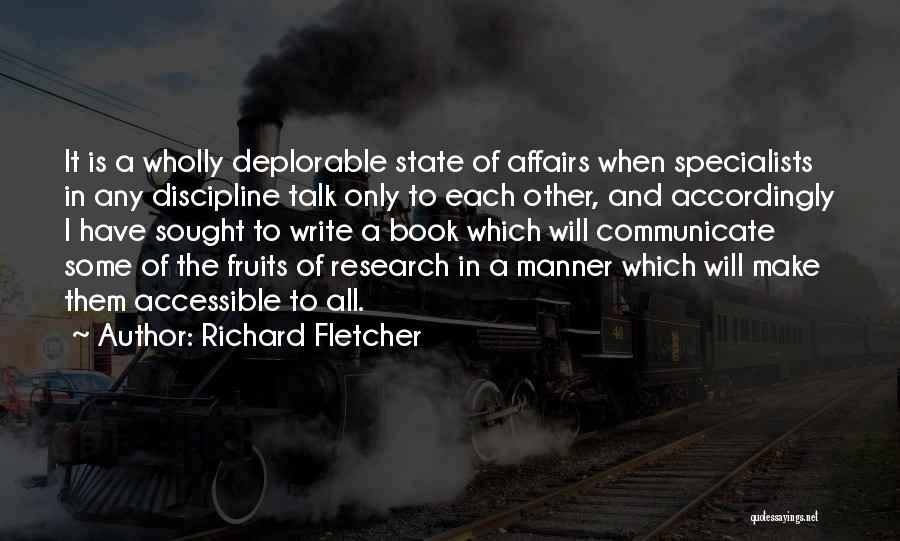 Richard Fletcher Quotes: It Is A Wholly Deplorable State Of Affairs When Specialists In Any Discipline Talk Only To Each Other, And Accordingly