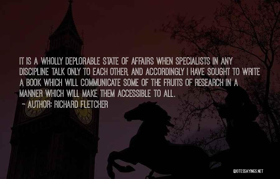Richard Fletcher Quotes: It Is A Wholly Deplorable State Of Affairs When Specialists In Any Discipline Talk Only To Each Other, And Accordingly