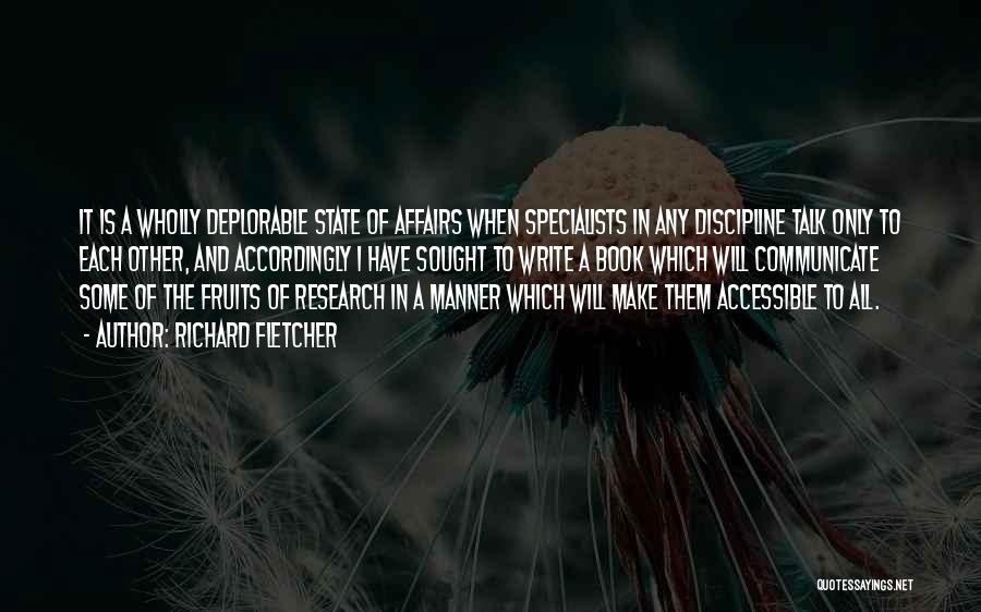 Richard Fletcher Quotes: It Is A Wholly Deplorable State Of Affairs When Specialists In Any Discipline Talk Only To Each Other, And Accordingly