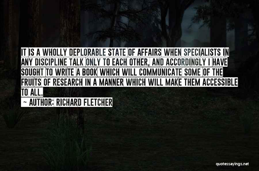 Richard Fletcher Quotes: It Is A Wholly Deplorable State Of Affairs When Specialists In Any Discipline Talk Only To Each Other, And Accordingly