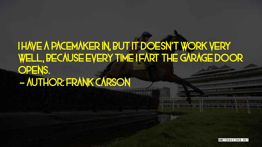 Frank Carson Quotes: I Have A Pacemaker In, But It Doesn't Work Very Well, Because Every Time I Fart The Garage Door Opens.