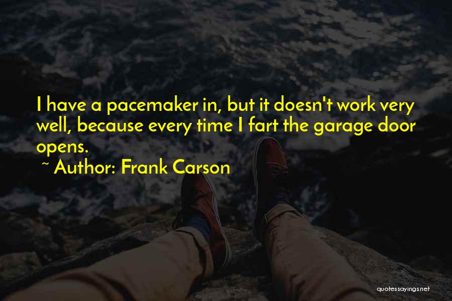 Frank Carson Quotes: I Have A Pacemaker In, But It Doesn't Work Very Well, Because Every Time I Fart The Garage Door Opens.