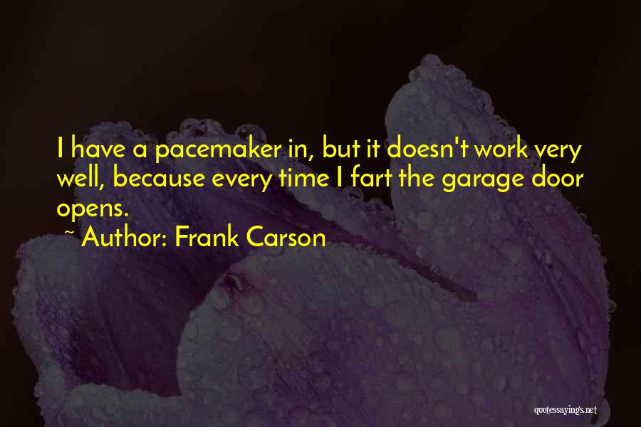 Frank Carson Quotes: I Have A Pacemaker In, But It Doesn't Work Very Well, Because Every Time I Fart The Garage Door Opens.