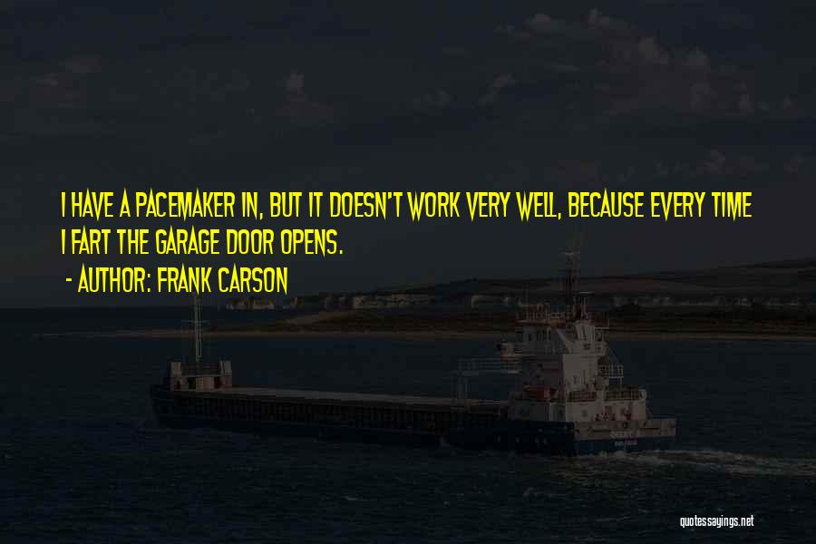 Frank Carson Quotes: I Have A Pacemaker In, But It Doesn't Work Very Well, Because Every Time I Fart The Garage Door Opens.