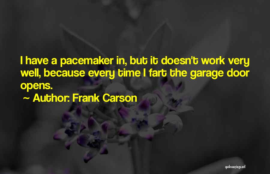 Frank Carson Quotes: I Have A Pacemaker In, But It Doesn't Work Very Well, Because Every Time I Fart The Garage Door Opens.