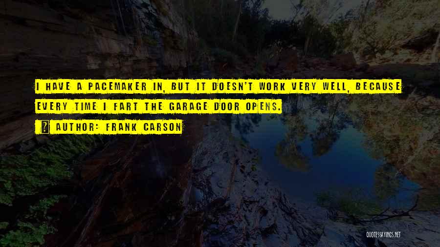 Frank Carson Quotes: I Have A Pacemaker In, But It Doesn't Work Very Well, Because Every Time I Fart The Garage Door Opens.