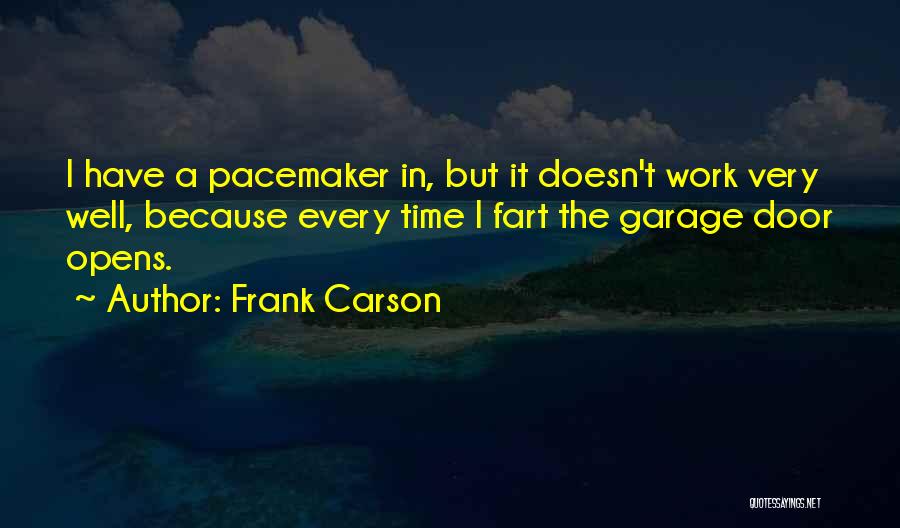 Frank Carson Quotes: I Have A Pacemaker In, But It Doesn't Work Very Well, Because Every Time I Fart The Garage Door Opens.