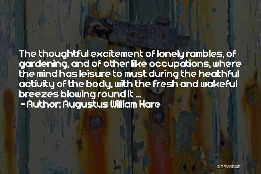 Augustus William Hare Quotes: The Thoughtful Excitement Of Lonely Rambles, Of Gardening, And Of Other Like Occupations, Where The Mind Has Leisure To Must