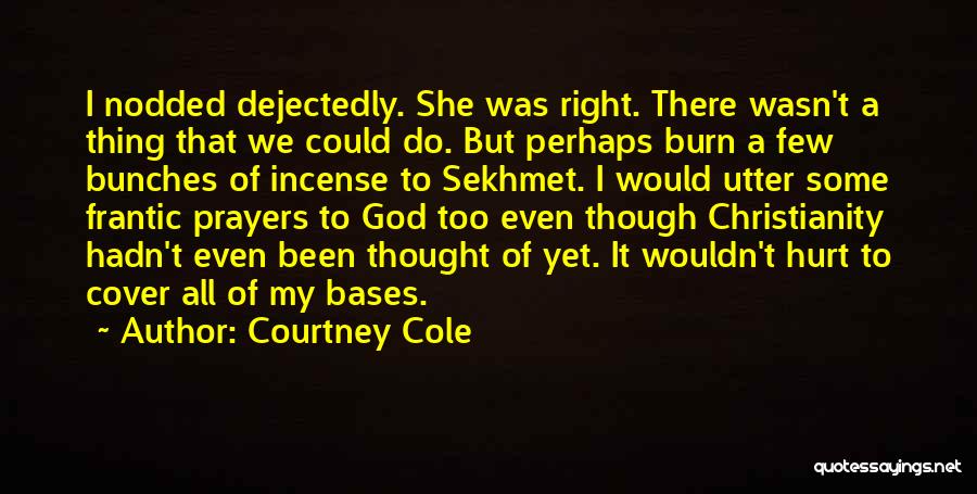 Courtney Cole Quotes: I Nodded Dejectedly. She Was Right. There Wasn't A Thing That We Could Do. But Perhaps Burn A Few Bunches