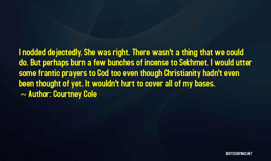 Courtney Cole Quotes: I Nodded Dejectedly. She Was Right. There Wasn't A Thing That We Could Do. But Perhaps Burn A Few Bunches