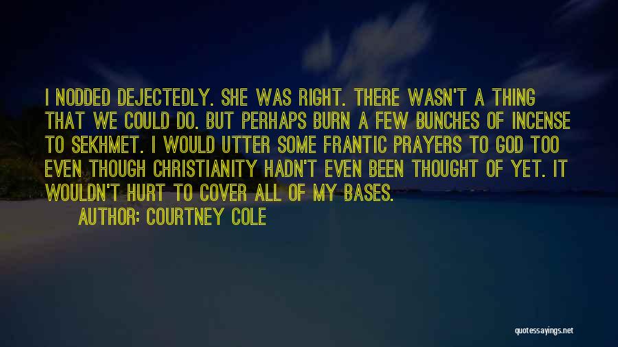 Courtney Cole Quotes: I Nodded Dejectedly. She Was Right. There Wasn't A Thing That We Could Do. But Perhaps Burn A Few Bunches