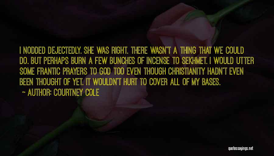 Courtney Cole Quotes: I Nodded Dejectedly. She Was Right. There Wasn't A Thing That We Could Do. But Perhaps Burn A Few Bunches