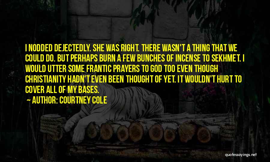 Courtney Cole Quotes: I Nodded Dejectedly. She Was Right. There Wasn't A Thing That We Could Do. But Perhaps Burn A Few Bunches