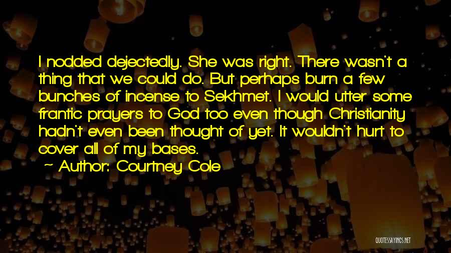 Courtney Cole Quotes: I Nodded Dejectedly. She Was Right. There Wasn't A Thing That We Could Do. But Perhaps Burn A Few Bunches