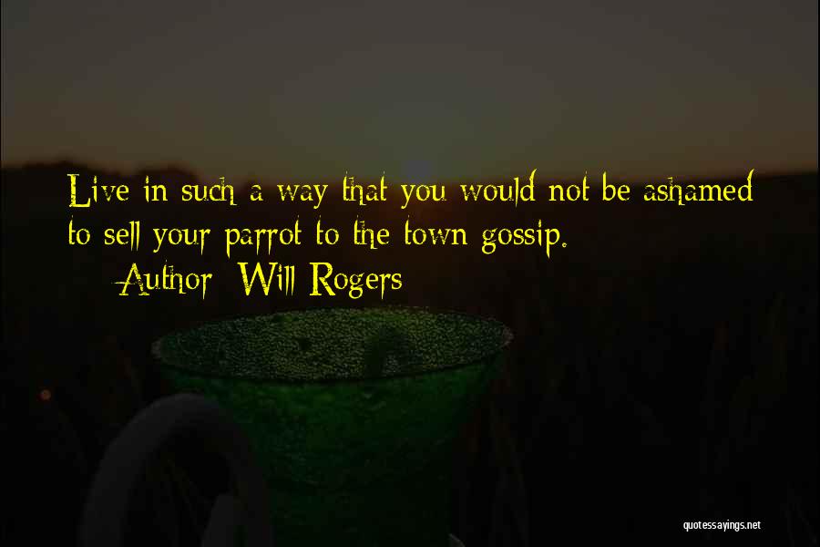 Will Rogers Quotes: Live In Such A Way That You Would Not Be Ashamed To Sell Your Parrot To The Town Gossip.