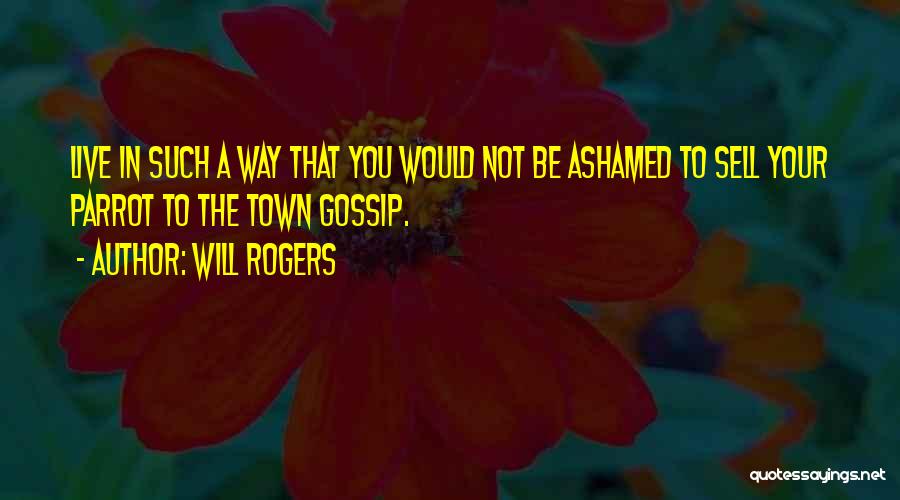 Will Rogers Quotes: Live In Such A Way That You Would Not Be Ashamed To Sell Your Parrot To The Town Gossip.