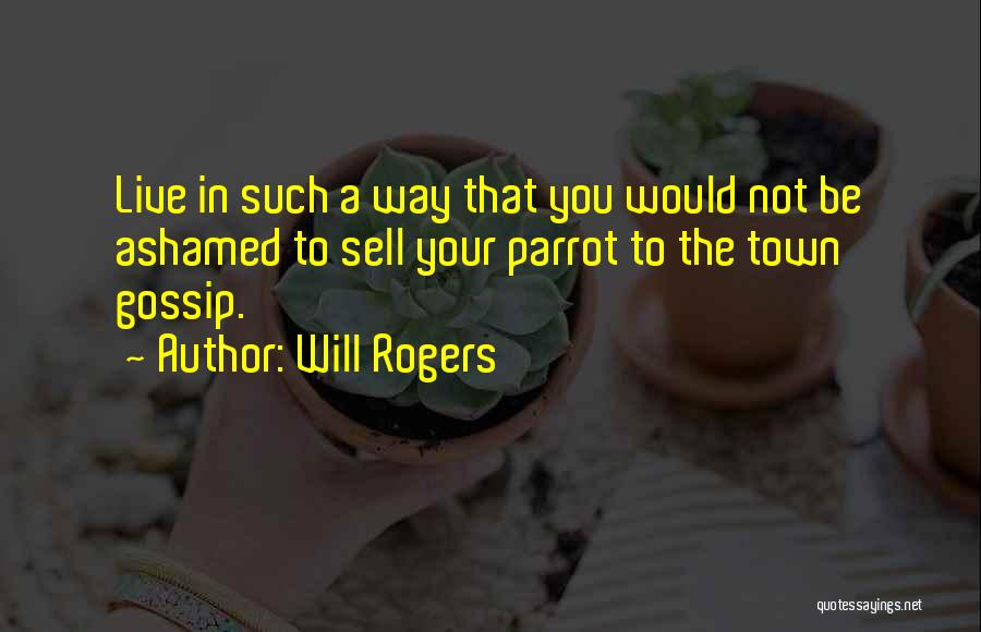 Will Rogers Quotes: Live In Such A Way That You Would Not Be Ashamed To Sell Your Parrot To The Town Gossip.