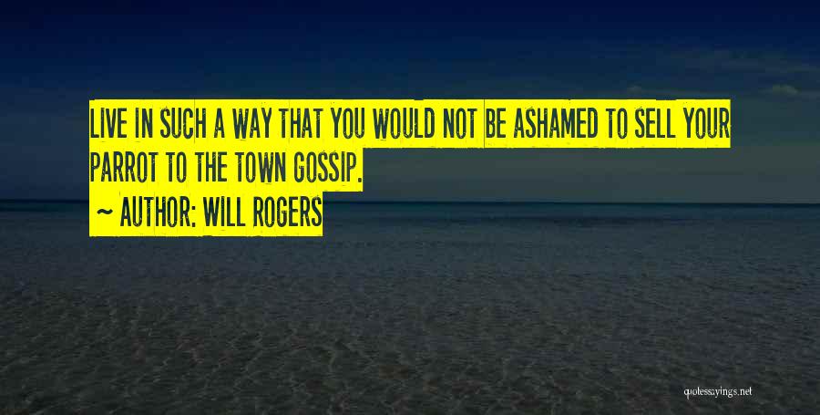 Will Rogers Quotes: Live In Such A Way That You Would Not Be Ashamed To Sell Your Parrot To The Town Gossip.